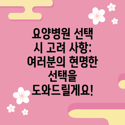 요양병원 선택 시 고려 사항: 여러분의 현명한 선택을 도와드릴게요!