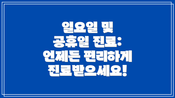 일요일 및 공휴일 진료: 언제든 편리하게 진료받으세요!