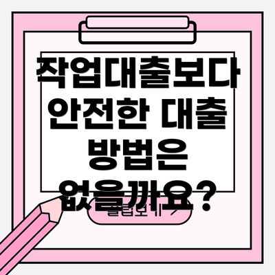 작업대출보다 안전한 대출 방법은 없을까요?