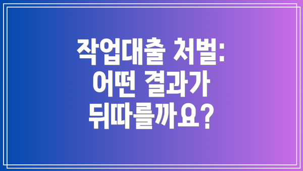 작업대출 처벌: 어떤 결과가 뒤따를까요?