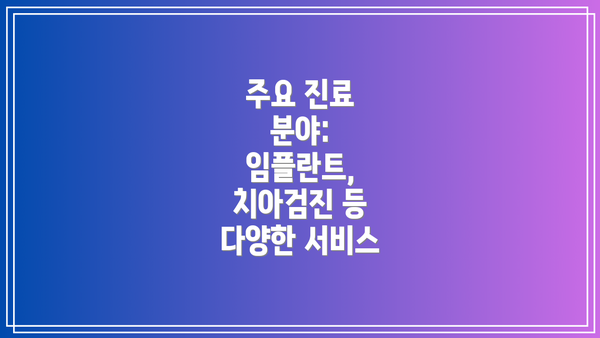 주요 진료 분야: 임플란트, 치아검진 등 다양한 서비스