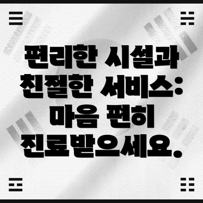 편리한 시설과 친절한 서비스: 마음 편히 진료받으세요.