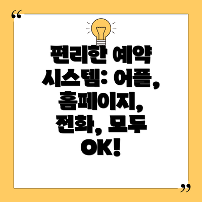 편리한 예약 시스템: 어플, 홈페이지, 전화, 모두 OK!