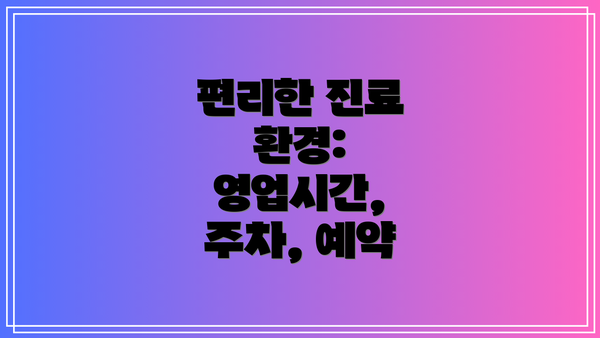 편리한 진료 환경: 영업시간, 주차, 예약