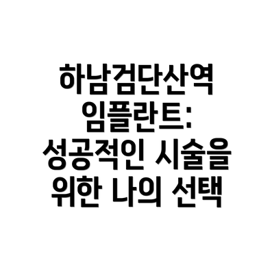 하남검단산역 임플란트: 성공적인 시술을 위한 나의 선택