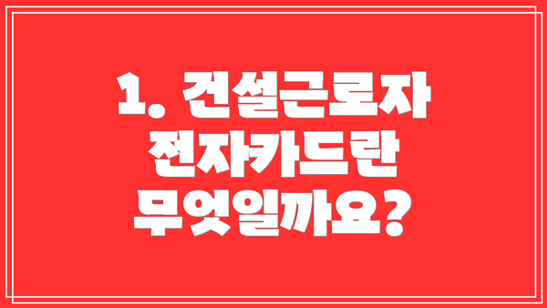 1. 건설근로자 전자카드란 무엇일까요?