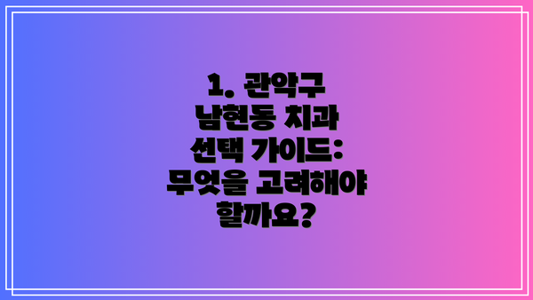 1. 관악구 남현동 치과 선택 가이드: 무엇을 고려해야 할까요?