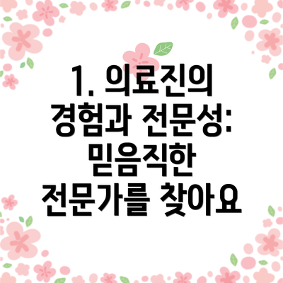 1. 의료진의 경험과 전문성: 믿음직한 전문가를 찾아요