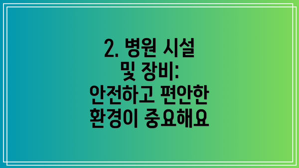 2. 병원 시설 및 장비: 안전하고 편안한 환경이 중요해요
