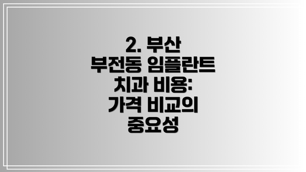 2. 부산 부전동 임플란트 치과 비용: 가격 비교의 중요성