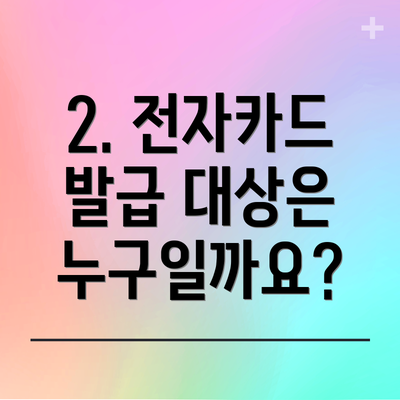 2. 전자카드 발급 대상은 누구일까요?
