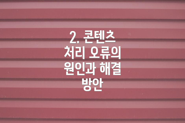 2. 콘텐츠 처리 오류의 원인과 해결 방안