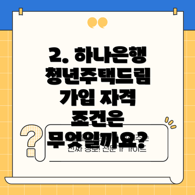 2. 하나은행 청년주택드림 가입 자격 조건은 무엇일까요?