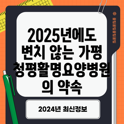 2025년에도 변치 않는 가평청평활명요양병원의 약속
