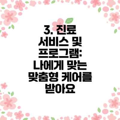 3. 진료 서비스 및 프로그램: 나에게 맞는 맞춤형 케어를 받아요