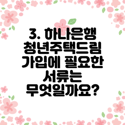 3. 하나은행 청년주택드림 가입에 필요한 서류는 무엇일까요?