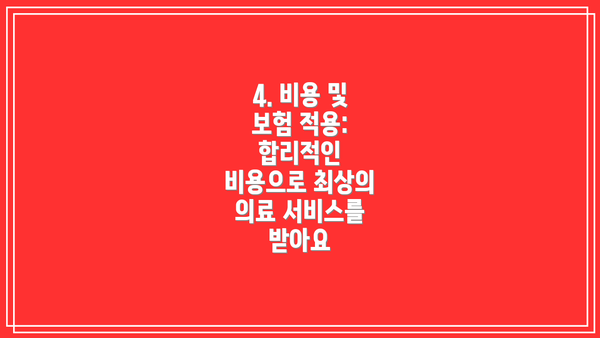 4. 비용 및 보험 적용: 합리적인 비용으로 최상의 의료 서비스를 받아요