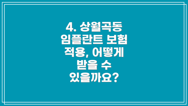 4. 상월곡동 임플란트 보험 적용, 어떻게 받을 수 있을까요?