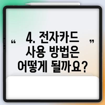 4. 전자카드 사용 방법은 어떻게 될까요?