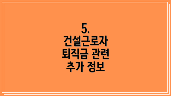 5. 건설근로자 퇴직금 관련 추가 정보