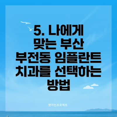 5. 나에게 맞는 부산 부전동 임플란트 치과를 선택하는 방법