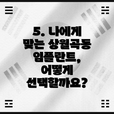 5. 나에게 맞는 상월곡동 임플란트, 어떻게 선택할까요?