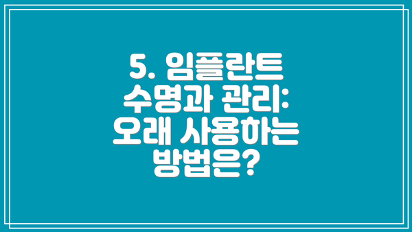 5. 임플란트 수명과 관리: 오래 사용하는 방법은?