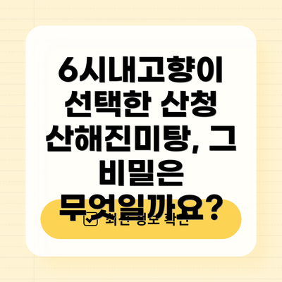 6시내고향이 선택한 산청 산해진미탕, 그 비밀은 무엇일까요?