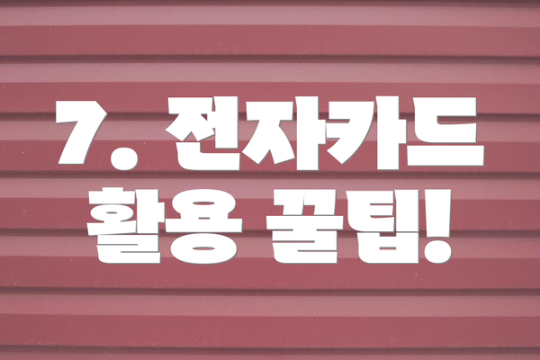 7. 전자카드 활용 꿀팁!